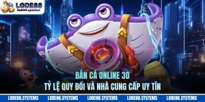 Bắn Cá Online 3D - Tỷ Lệ Quy Đổi Và Nhà Cung Cấp Uy Tín