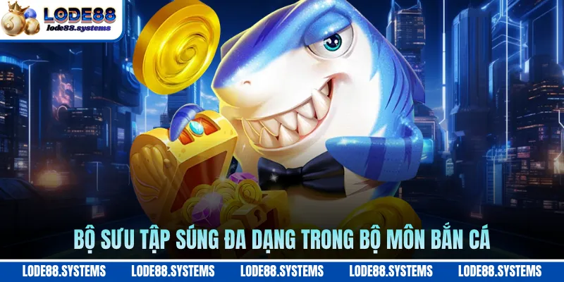 Bộ sưu tập súng đa dạng trong bộ môn bắn cá