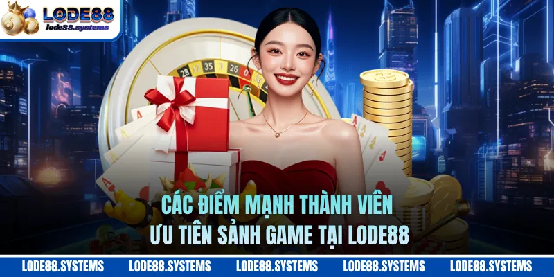 Các điểm mạnh thành viên ưu tiên sảnh game tại LODE88