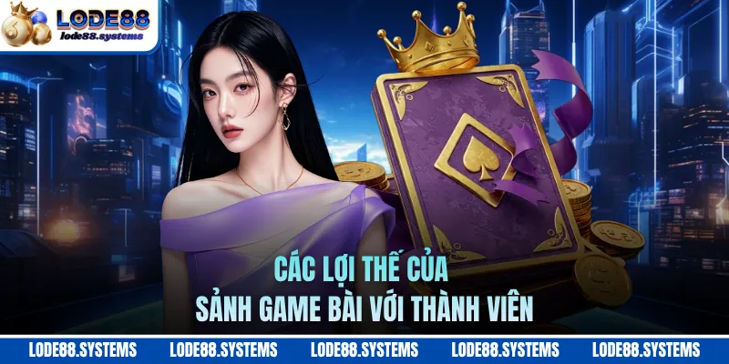 Các lợi thế của sảnh game bài với thành viên