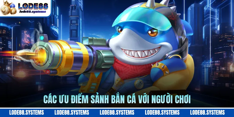 Các ưu điểm sảnh bắn cá với người chơi
