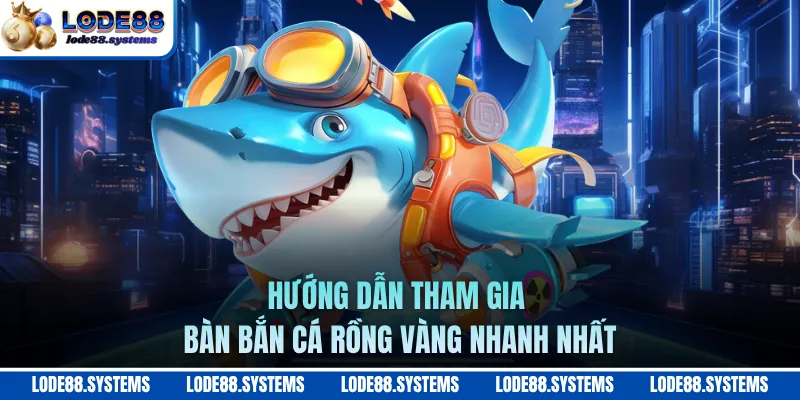 Hướng dẫn tham gia bàn bắn cá Rồng Vàng nhanh nhất