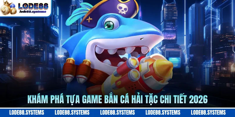 Khám phá tựa game bắn cá hải tặc chi tiết 2026