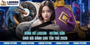 Rồng Hổ LODE88 - Hướng Dẫn Chơi Bài Dành Cho Tân Thủ 2026