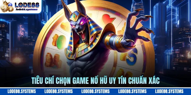 Tiêu chí chọn game nổ hũ uy tín chuẩn xác
